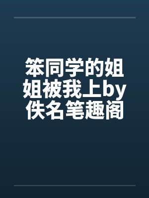 笨同学的姐姐被我上by佚名笔趣阁无弹窗封面