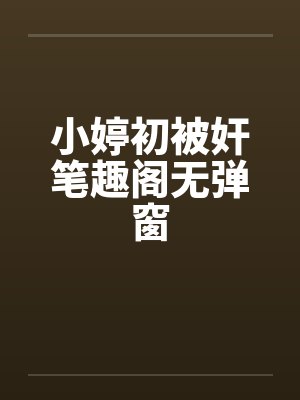 小婷初被奸笔趣阁无弹窗封面