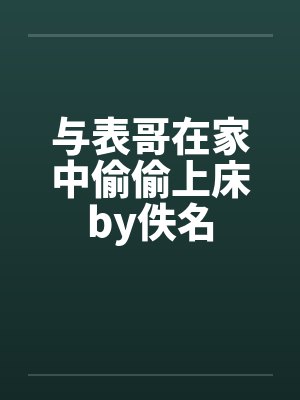 与表哥在家中偷偷上床by佚名封面