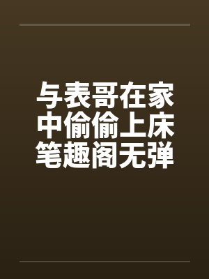 与表哥在家中偷偷上床笔趣阁无弹窗封面
