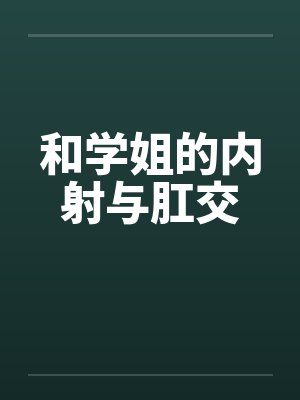 和学姐的内射与肛交封面