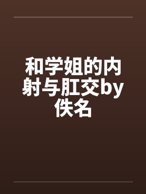 和学姐的内射与肛交by佚名封面