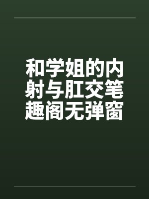 和学姐的内射与肛交笔趣阁无弹窗封面