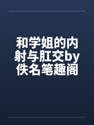 和学姐的内射与肛交by佚名笔趣阁无弹窗封面