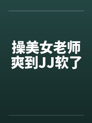 操美女老师爽到JJ软了封面
