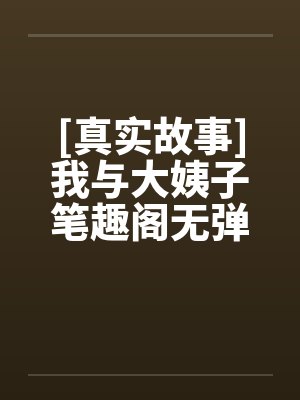 [真实故事]我与大姨子笔趣阁无弹窗封面