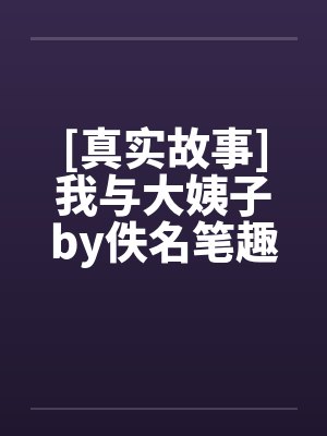 [真实故事]我与大姨子by佚名笔趣阁无弹窗封面