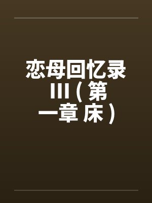 恋母回忆录 III ( 第一章 床 )笔趣阁无弹窗封面