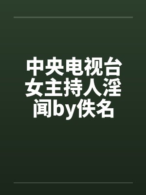 中央电视台女主持人淫闻by佚名封面