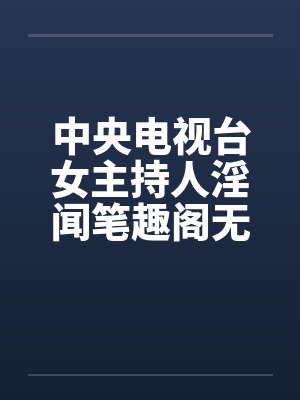中央电视台女主持人淫闻笔趣阁无弹窗封面