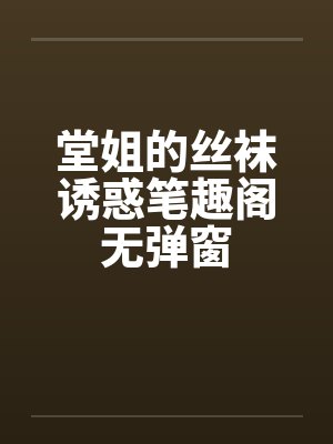 堂姐的丝袜诱惑笔趣阁无弹窗封面