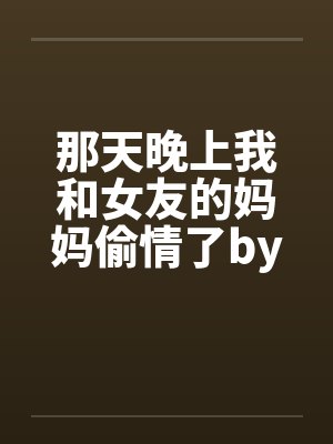 那天晚上我和女友的妈妈偷情了by佚名封面