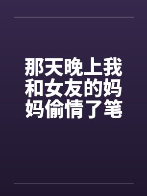 那天晚上我和女友的妈妈偷情了笔趣阁无弹窗封面