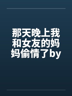 那天晚上我和女友的妈妈偷情了by佚名笔趣阁无弹窗封面
