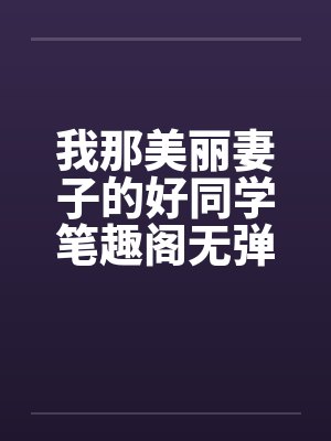 我那美丽妻子的好同学笔趣阁无弹窗封面