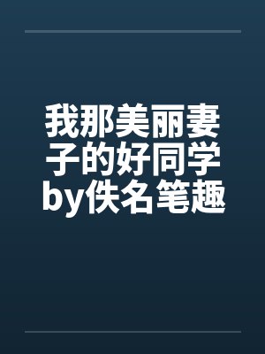 我那美丽妻子的好同学by佚名笔趣阁无弹窗封面