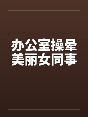 办公室操晕美丽女同事封面