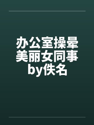 办公室操晕美丽女同事by佚名封面
