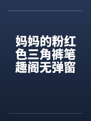妈妈的粉红色三角裤笔趣阁无弹窗封面