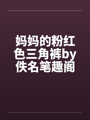 妈妈的粉红色三角裤by佚名笔趣阁无弹窗封面