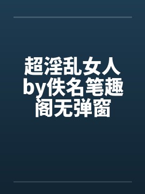 超淫乱女人by佚名笔趣阁无弹窗封面
