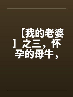 【我的老婆】之三，怀孕的母牛，原创真实故事by佚名封面