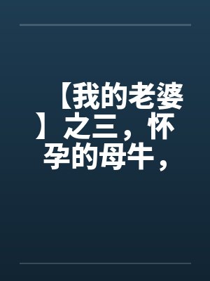 【我的老婆】之三，怀孕的母牛，原创真实故事by佚名笔趣阁无弹窗封面
