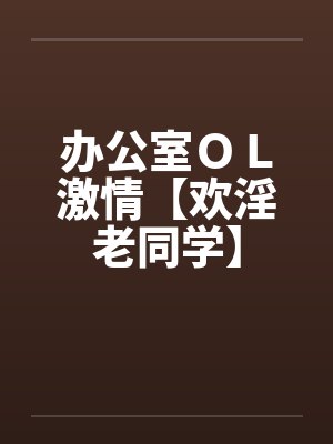 办公室ＯＬ激情【欢淫老同学】封面