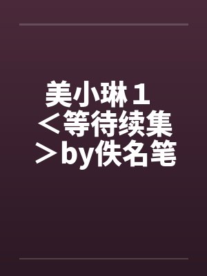 美小琳１ ＜等待续集＞by佚名笔趣阁无弹窗封面
