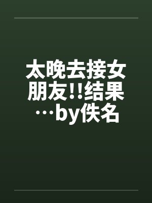 太晚去接女朋友!!结果…by佚名封面