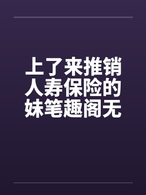 上了来推销人寿保险的妹笔趣阁无弹窗封面