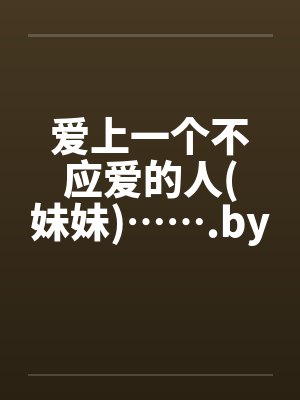 爱上一个不应爱的人(妹妹)…….by佚名封面
