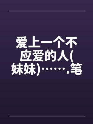爱上一个不应爱的人(妹妹)…….笔趣阁无弹窗封面