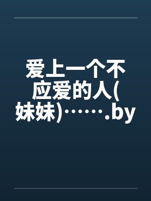 爱上一个不应爱的人(妹妹)…….by佚名笔趣阁无弹窗封面