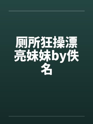 厕所狂操漂亮妹妹by佚名封面