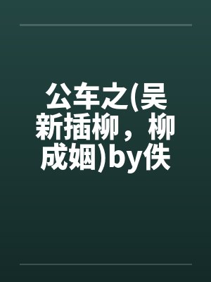 公车之(吴新插柳，柳成姻)by佚名封面