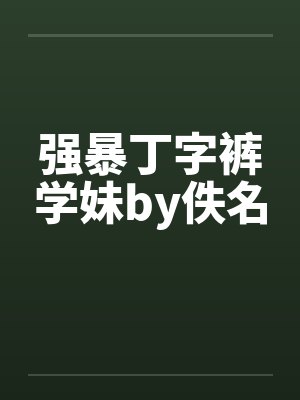 强暴丁字裤学妹by佚名封面