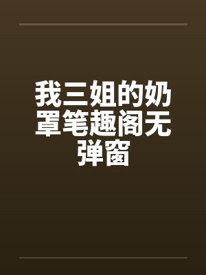 我三姐的奶罩笔趣阁无弹窗封面
