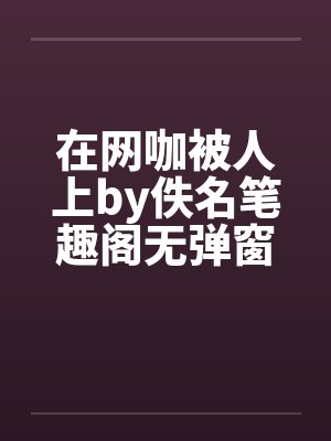 在网咖被人上by佚名笔趣阁无弹窗封面