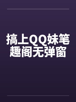 搞上QQ妹笔趣阁无弹窗封面