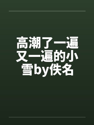高潮了一遍又一遍的小雪by佚名封面