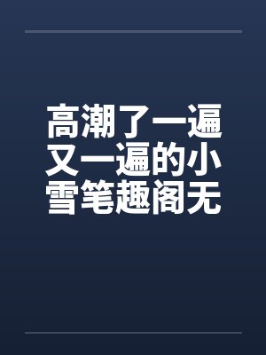高潮了一遍又一遍的小雪笔趣阁无弹窗封面
