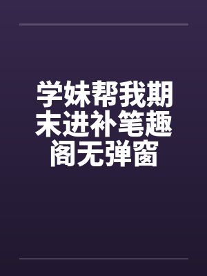 学妹帮我期末进补笔趣阁无弹窗封面