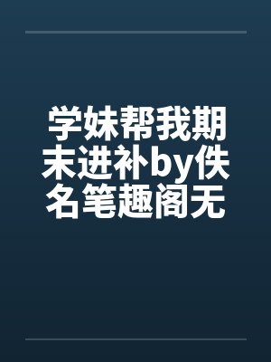 学妹帮我期末进补by佚名笔趣阁无弹窗封面
