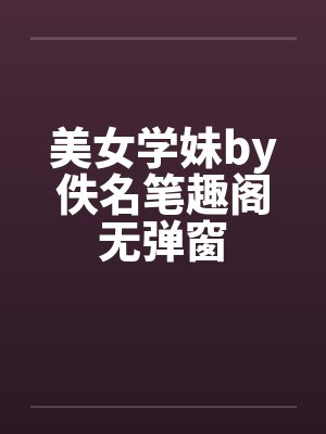 美女学妹by佚名笔趣阁无弹窗封面