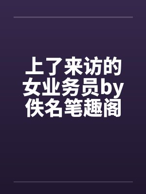 上了来访的女业务员by佚名笔趣阁无弹窗封面