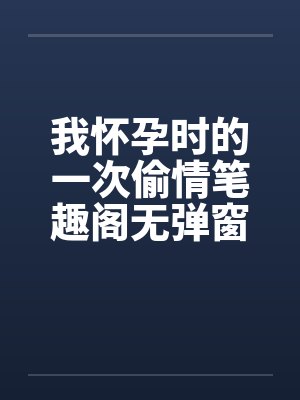 我怀孕时的一次偷情笔趣阁无弹窗封面