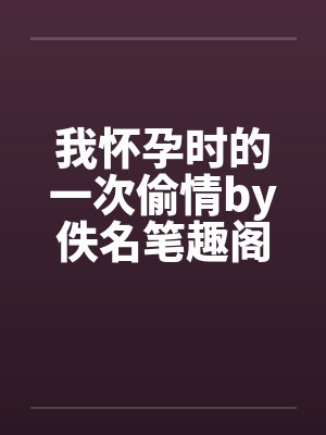 我怀孕时的一次偷情by佚名笔趣阁无弹窗封面