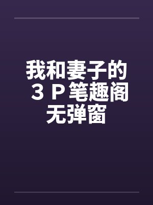 我和妻子的３Ｐ笔趣阁无弹窗封面