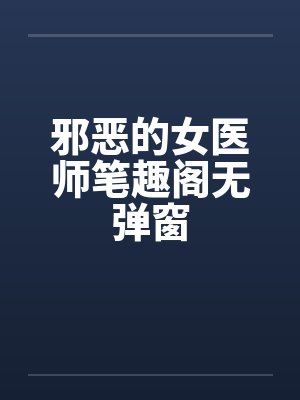 邪恶的女医师笔趣阁无弹窗封面